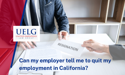 Can my employer tell me to quit my employment in California? | United Employees Law Group